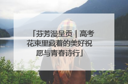 芬芳漫呈贡｜高考花束里藏着的美好祝愿与青春诗行
