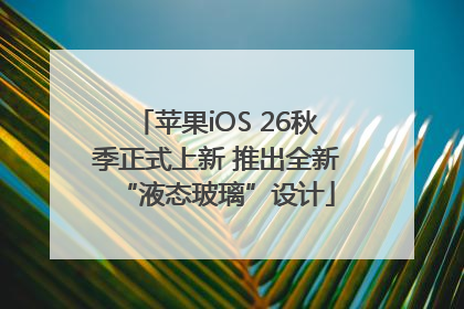 苹果iOS 26秋季正式上新 推出全新“液态玻璃”设计