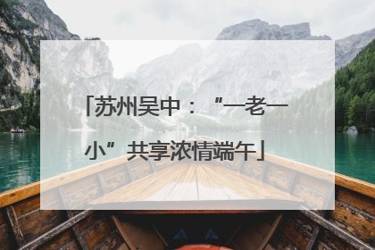 苏州吴中：“一老一小”共享浓情端午