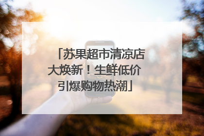 苏果超市清凉店大焕新！生鲜低价引爆购物热潮