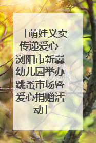 萌娃义卖传递爱心 浏阳市新翼幼儿园举办跳蚤市场暨爱心捐赠活动