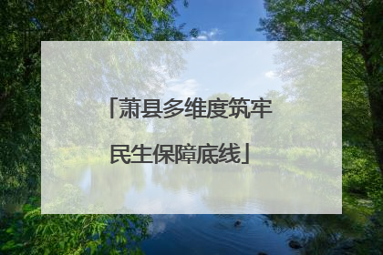 萧县多维度筑牢民生保障底线
