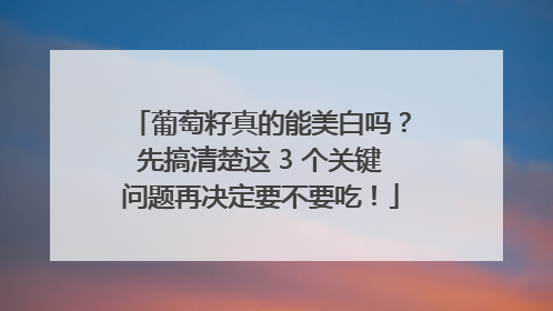 葡萄籽真的能美白吗？先搞清楚这 3 个关键问题再决定要不要吃！