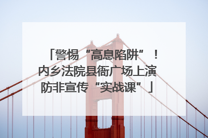 警惕“高息陷阱”！内乡法院县衙广场上演防非宣传“实战课”