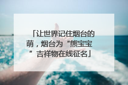 让世界记住烟台的萌，烟台为“熊宝宝”吉祥物在线征名