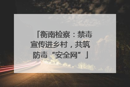 衡南检察：禁毒宣传进乡村，共筑防毒“安全网”