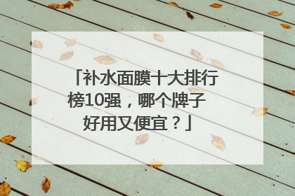 补水面膜十大排行榜10强，哪个牌子好用又便宜？