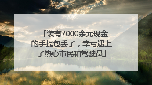 装有7000余元现金的手提包丢了，幸亏遇上了热心市民和驾驶员
