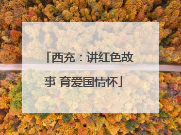 西充：讲红色故事 育爱国情怀