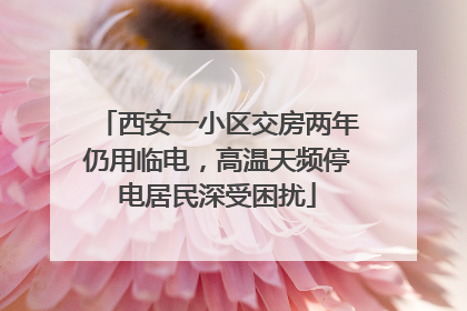西安一小区交房两年仍用临电，高温天频停电居民深受困扰