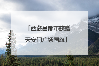 西藏昌都市获赠天安门广场国旗