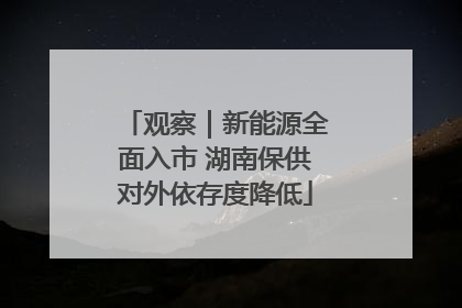 观察｜新能源全面入市 湖南保供对外依存度降低