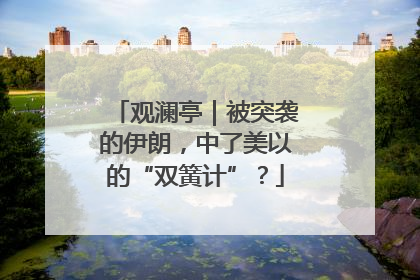 观澜亭｜被突袭的伊朗，中了美以的“双簧计”？