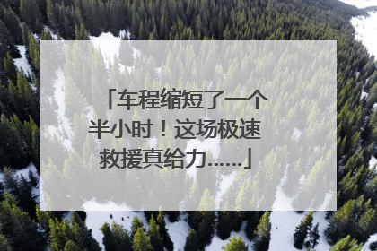 车程缩短了一个半小时！这场极速救援真给力……