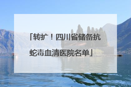 转扩！四川省储备抗蛇毒血清医院名单