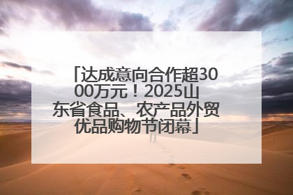 达成意向合作超3000万元！2025山东省食品、农产品外贸优品购物节闭幕
