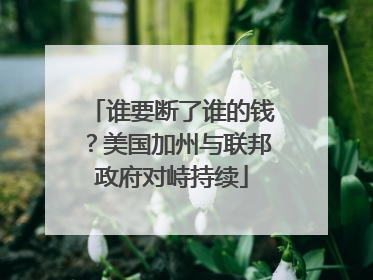 谁要断了谁的钱？美国加州与联邦政府对峙持续