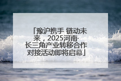 豫沪携手 链动未来，2025河南·长三角产业转移合作对接活动即将启幕