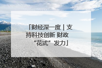 财经深一度｜支持科技创新 财政“花式”发力