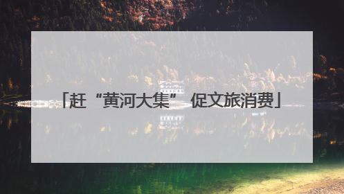 赶“黄河大集” 促文旅消费