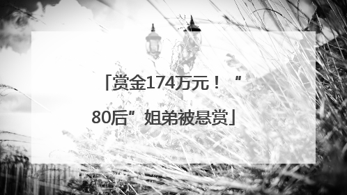 赏金174万元！“80后”姐弟被悬赏