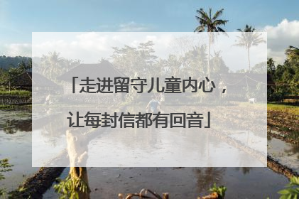 走进留守儿童内心，让每封信都有回音