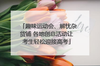 趣味运动会、解忧杂货铺 各地创意活动让考生轻松迎接高考