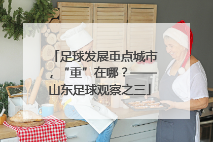 足球发展重点城市，“重”在哪？——山东足球观察之三
