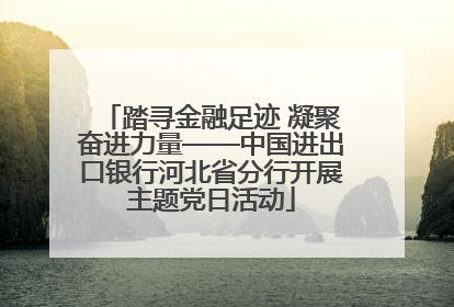 踏寻金融足迹 凝聚奋进力量——中国进出口银行河北省分行开展主题党日活动