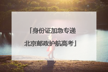 身份证加急专递 北京邮政护航高考