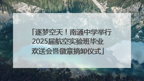 逐梦空天！南通中学举行2025届航空实验班毕业欢送会暨徽章摘卸仪式