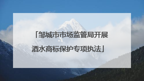 邹城市市场监管局开展酒水商标保护专项执法