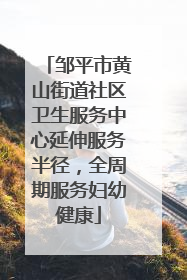 邹平市黄山街道社区卫生服务中心延伸服务半径，全周期服务妇幼健康