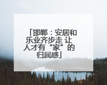 邯郸：安居和乐业齐步走 让人才有“家”的归属感