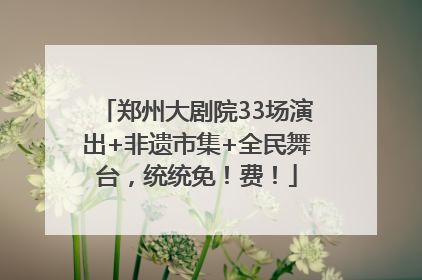 郑州大剧院33场演出+非遗市集+全民舞台，统统免！费！