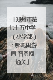郑州市第七十五中学（小学部）：哪吒闹游园 智勇闯通关