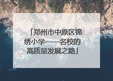 郑州市中原区锦绣小学——名校的高质量发展之路