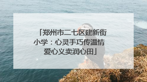 郑州市二七区建新街小学：心灵手巧传温情 爱心义卖润心田