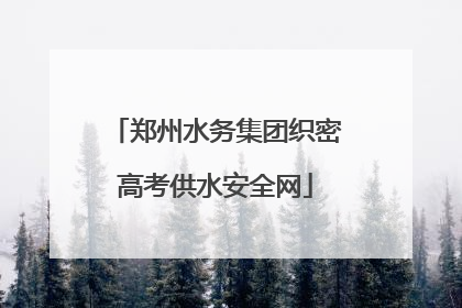 郑州水务集团织密高考供水安全网