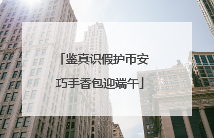 鉴真识假护币安 巧手香包迎端午