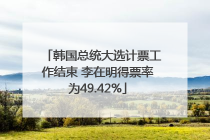 韩国总统大选计票工作结束 李在明得票率为49.42%