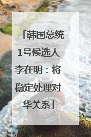 韩国总统1号候选人李在明：将稳定处理对华关系