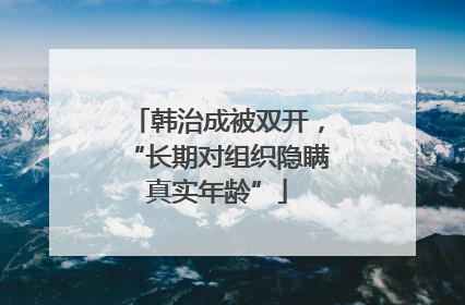 韩治成被双开，“长期对组织隐瞒真实年龄”