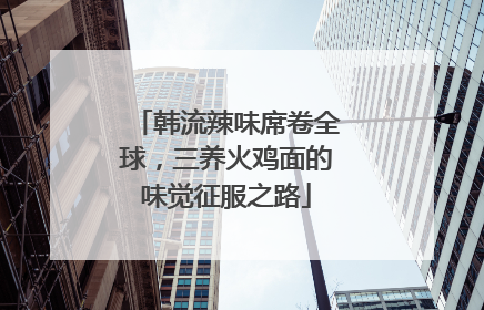 韩流辣味席卷全球，三养火鸡面的味觉征服之路