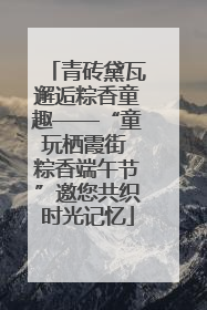 青砖黛瓦邂逅粽香童趣——“童玩栖霞街 粽香端午节”邀您共织时光记忆
