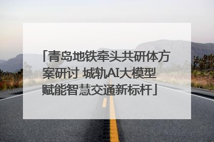 青岛地铁牵头共研体方案研讨 城轨AI大模型赋能智慧交通新标杆