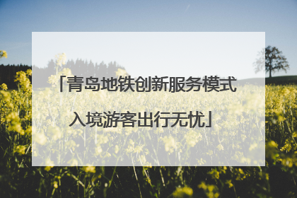 青岛地铁创新服务模式 入境游客出行无忧