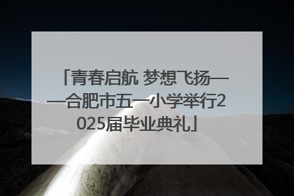 青春启航 梦想飞扬——合肥市五一小学举行2025届毕业典礼