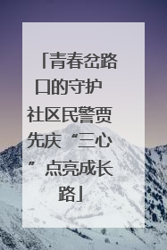 青春岔路口的守护 社区民警贾先庆“三心”点亮成长路