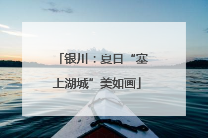 银川：夏日“塞上湖城”美如画